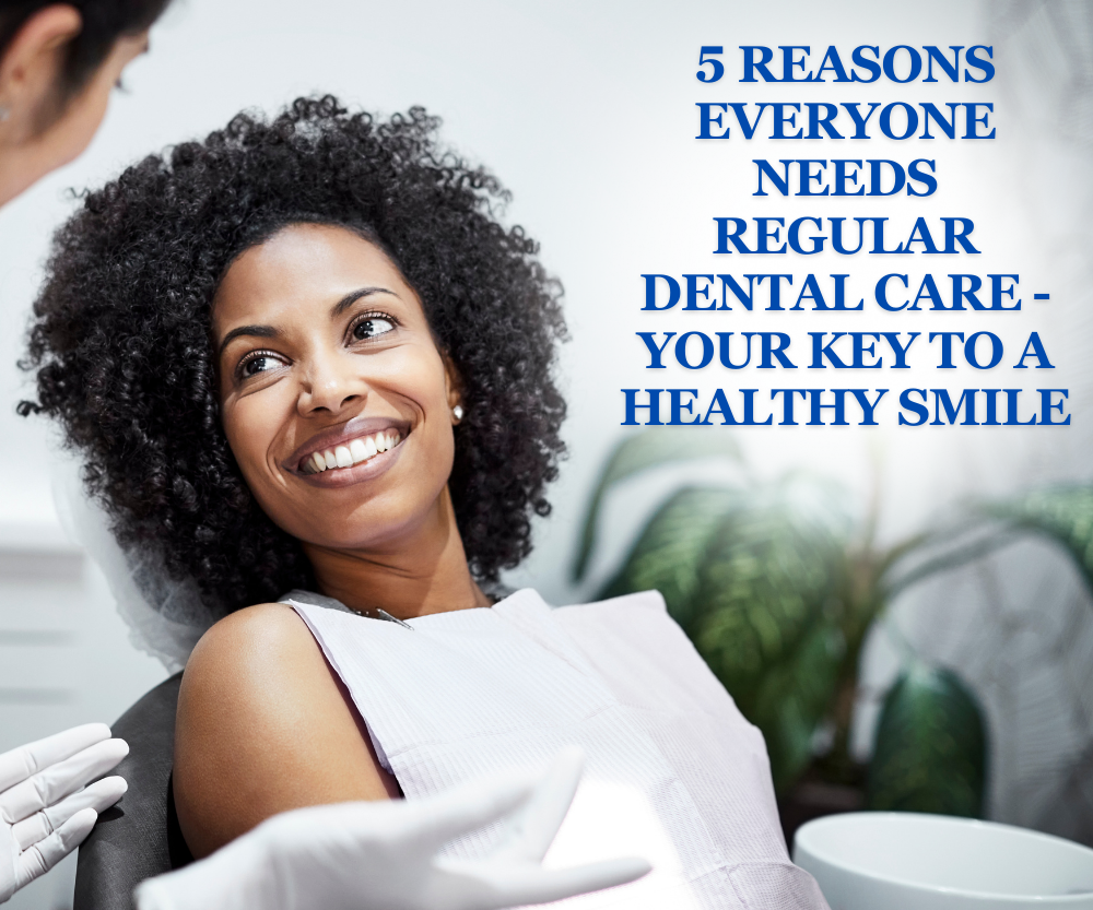 5 Reasons Everyone Needs Regular Dental Care &#8211; Your Key to a Healthy Smile